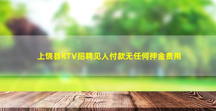 上饶县KTV招聘见人付款无任何押金费用