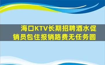 海口KTV长期招聘酒水促销员包住报销路费无任务圆