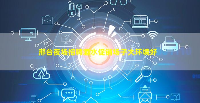 邢台夜场招聘酒水促销场子大环境好